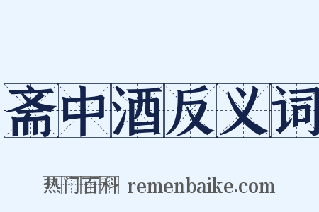 斋中酒反义词是什么意思的图片
